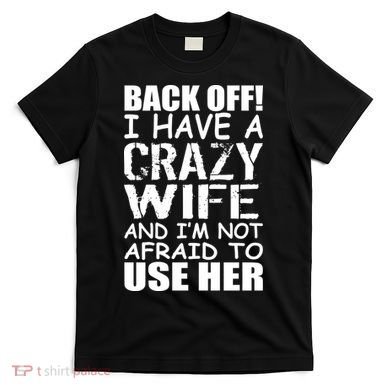 I Have A Crazy Wife Not Afraid To Use Her T-Shirt