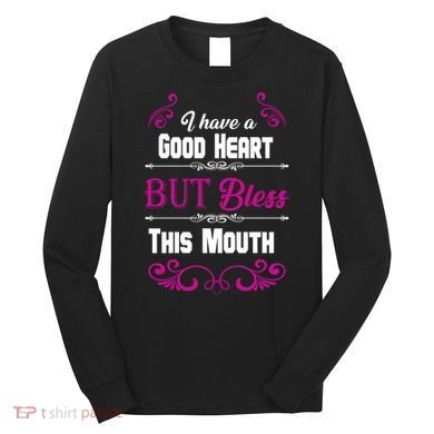 I Have A Good Heart But Bless This Mouth Long Sleeve Shirt