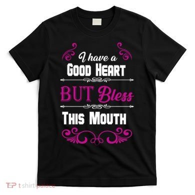 I Have A Good Heart But Bless This Mouth T-Shirt