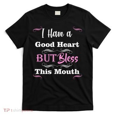 I Have A Good Heart But Bless This Mouth1 T-Shirt