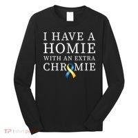 I Have A Homie With An Extra Chromie Long Sleeve Shirt thumb 0