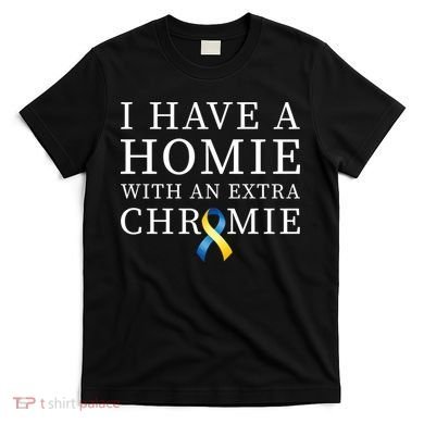 I Have A Homie With An Extra Chromie T-Shirt