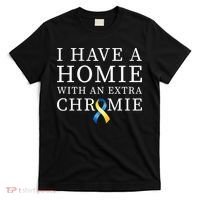 I Have A Homie With An Extra Chromie T-Shirt thumb 0