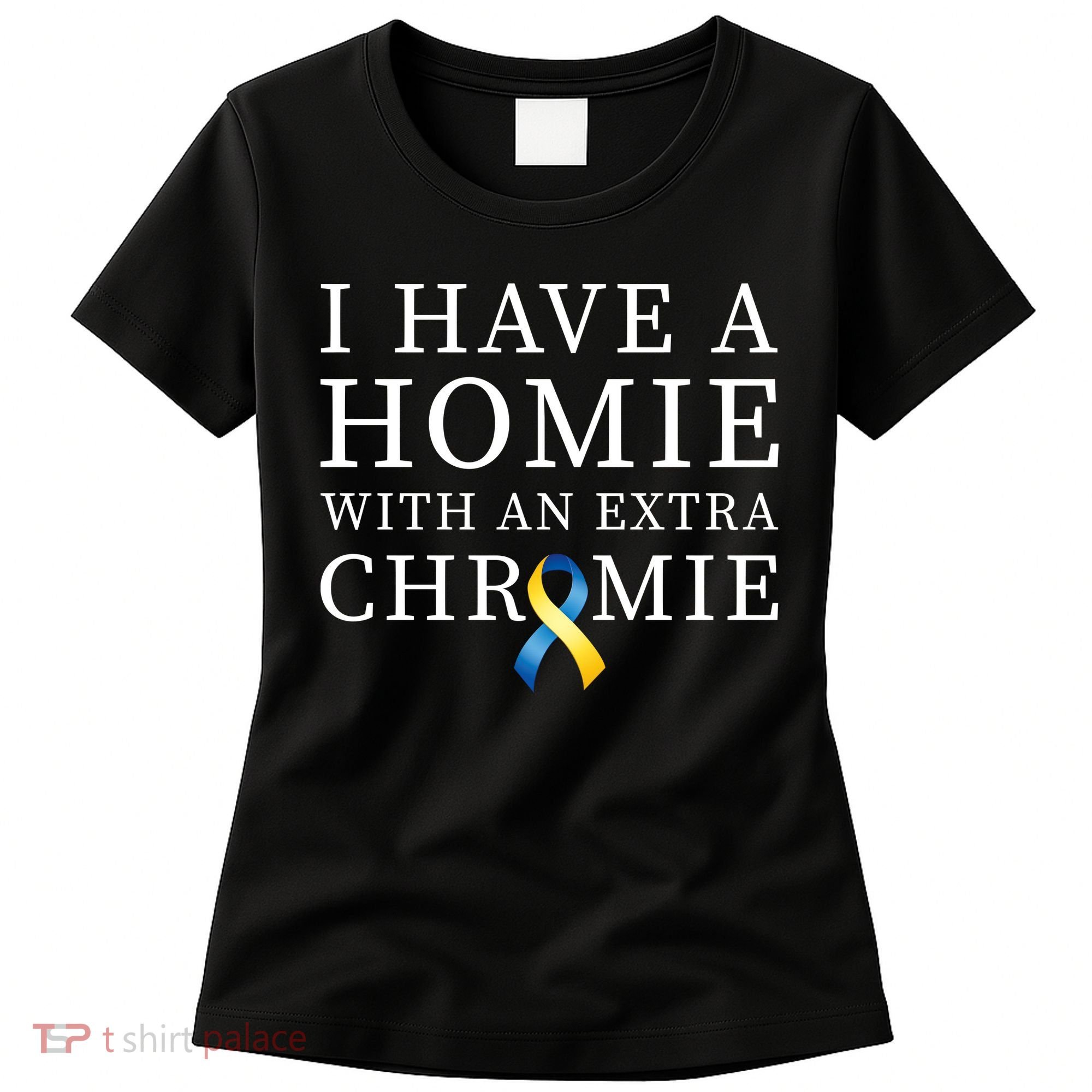 I Have A Homie With An Extra Chromie Women's T-Shirt