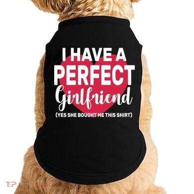 I Have A Perfect Girlfriend Yes She Bought Me This Doggie Tank