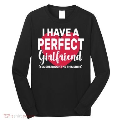 I Have A Perfect Girlfriend Yes She Bought Me This Long Sleeve Shirt
