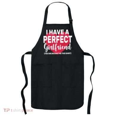 I Have A Perfect Girlfriend Yes She Bought Me This Apron