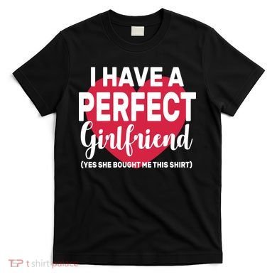 I Have A Perfect Girlfriend Yes She Bought Me This T-Shirt