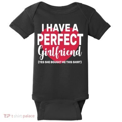 I Have A Perfect Girlfriend Yes She Bought Me This Baby Bodysuit