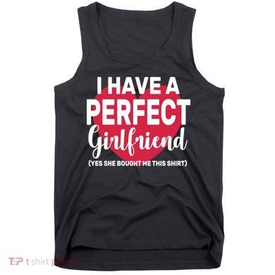 I Have A Perfect Girlfriend Yes She Bought Me This Tank Top