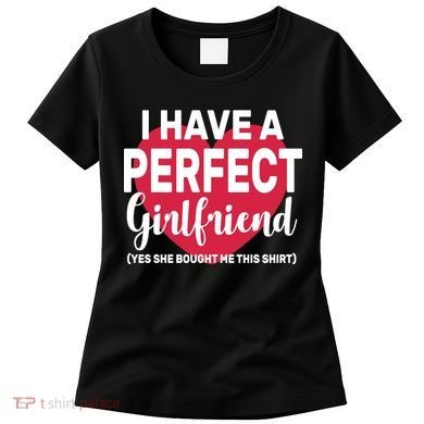 I Have A Perfect Girlfriend Yes She Bought Me This Women's T-Shirt