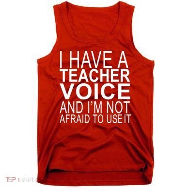 I Have A Teacher Voice And I'm Not Afraid To Use It Tank Top