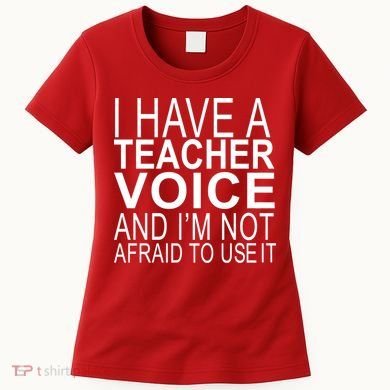 I Have A Teacher Voice And I'm Not Afraid To Use It Women's T-Shirt