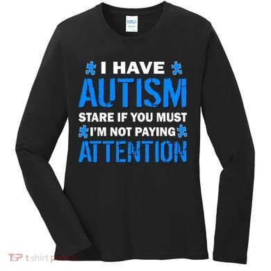 I Have Autism Stare If You Must Not Paying Attention Women's Long Sleeve Shirt