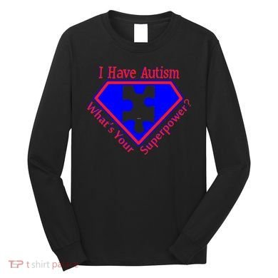 I Have Autism What's Your Super Power Long Sleeve Shirt