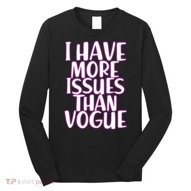 I Have More Issues Than Vogue  Long Sleeve Shirt