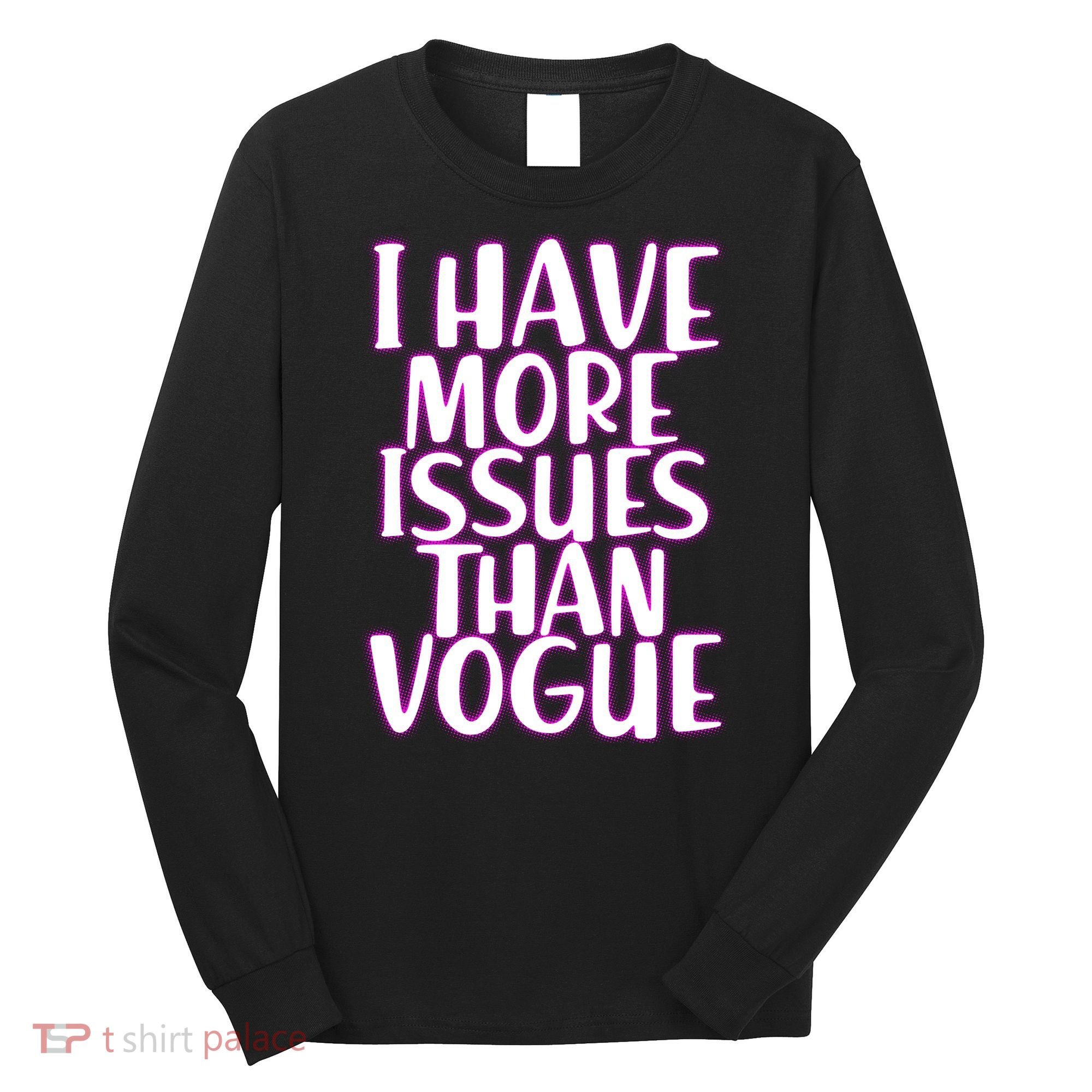I Have More Issues Than Vogue  Long Sleeve Shirt