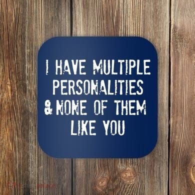 I Have Multiple Personalities And None Of Them Like You Coaster