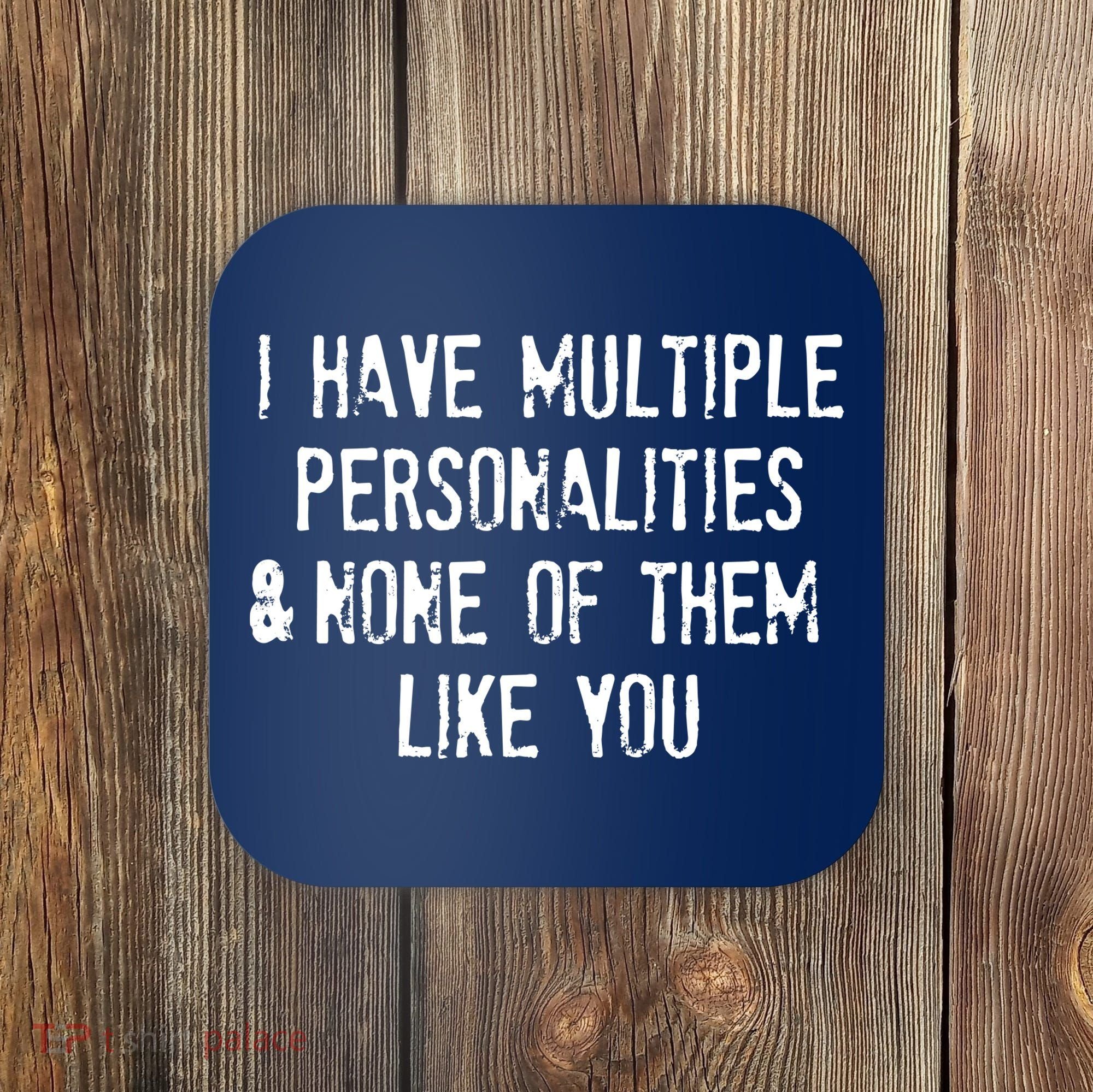 I Have Multiple Personalities And None Of Them Like You Coaster