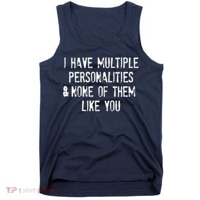 I Have Multiple Personalities And None Of Them Like You Tank Top