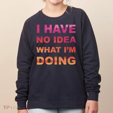 I Have No Idea What I'm Doing Women's Sweatshirt