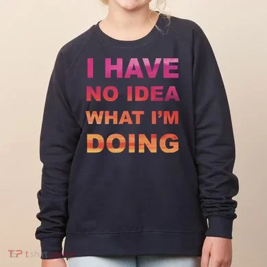 I Have No Idea What I'm Doing Women's Sweatshirt