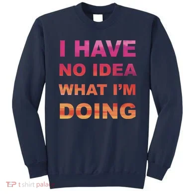 I Have No Idea What I'm Doing Sweatshirt
