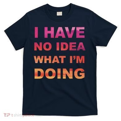 I Have No Idea What I'm Doing T-Shirt