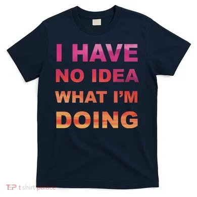 I Have No Idea What I'm Doing T-Shirt