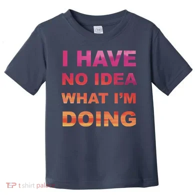 I Have No Idea What I'm Doing Toddler T-Shirt