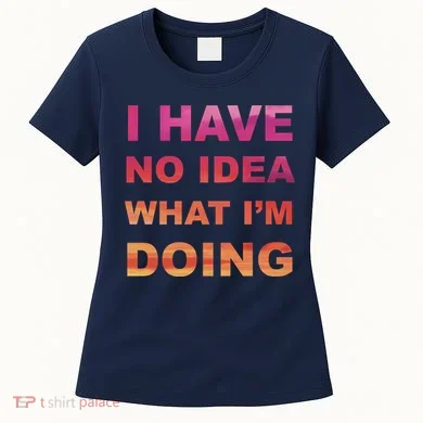 I Have No Idea What I'm Doing Women's T-Shirt