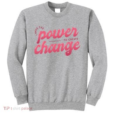 I Have The Power To Create Change Sweatshirt