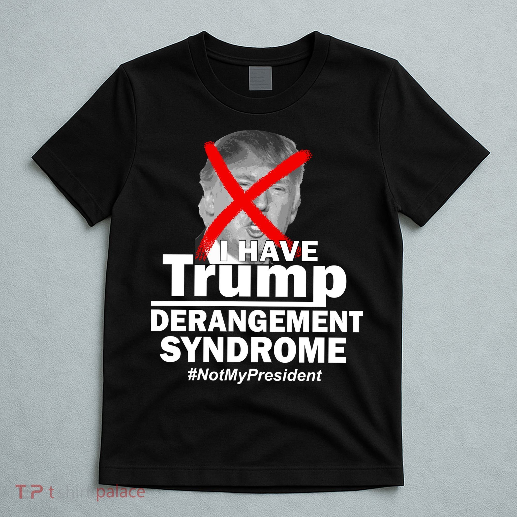 I Have Trump Derangement Syndrome #NotMyPresident T-Shirt