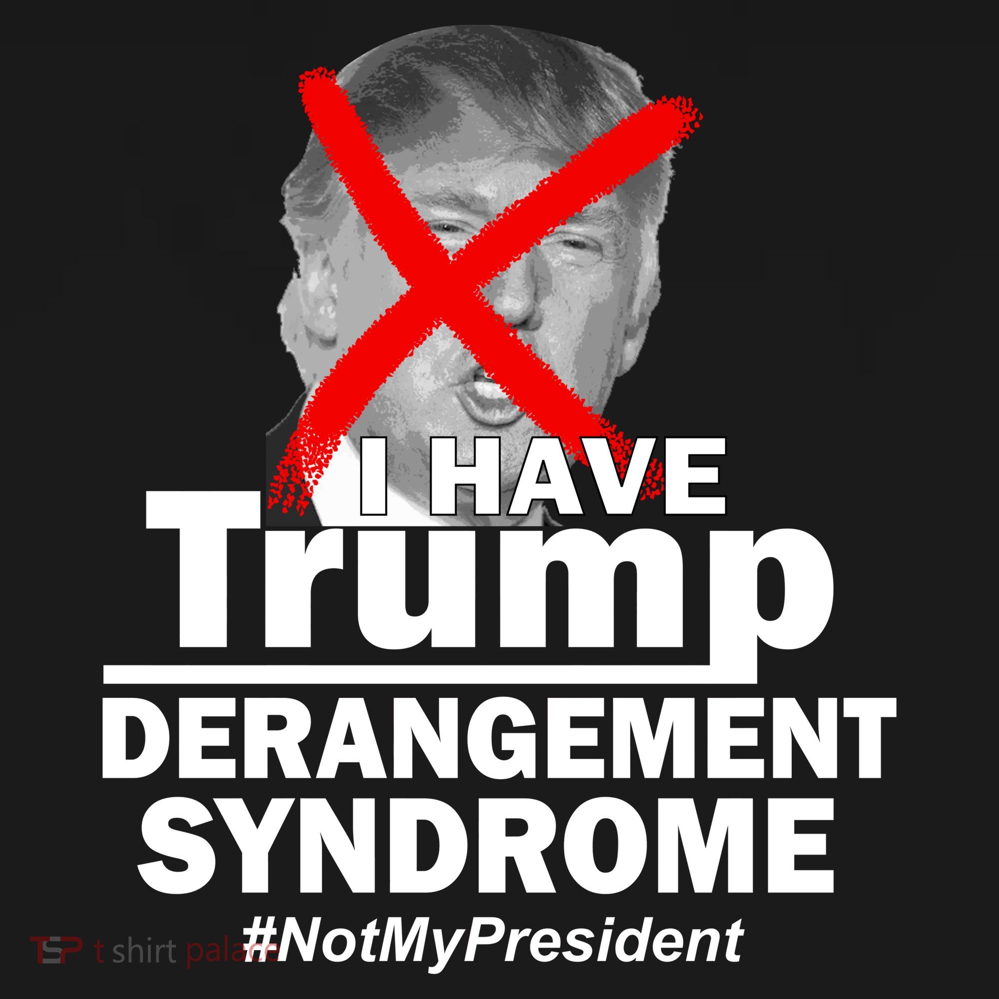 I Have Trump Derangement Syndrome #NotMyPresident T-Shirt