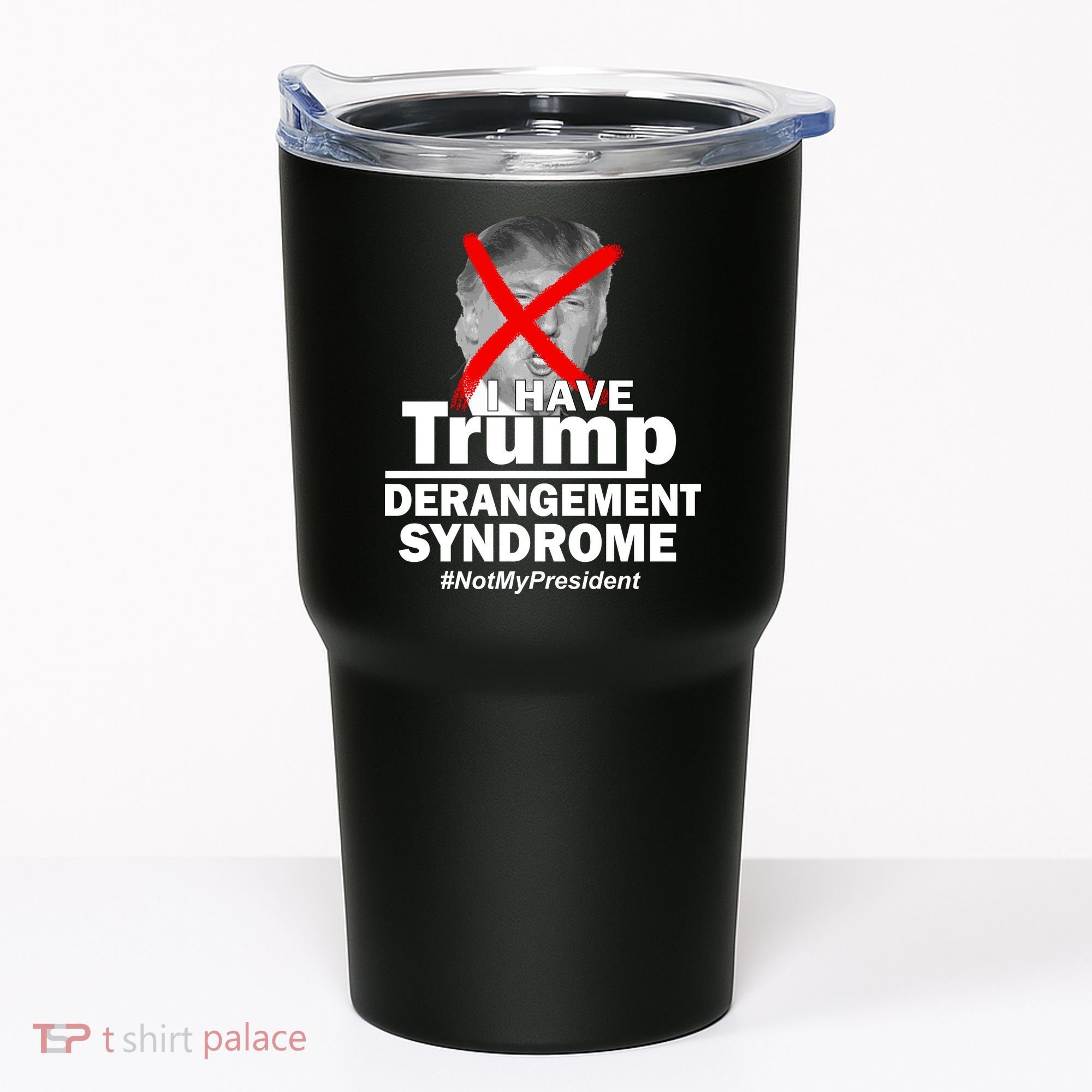I Have Trump Derangement Syndrome #NotMyPresident Tumbler