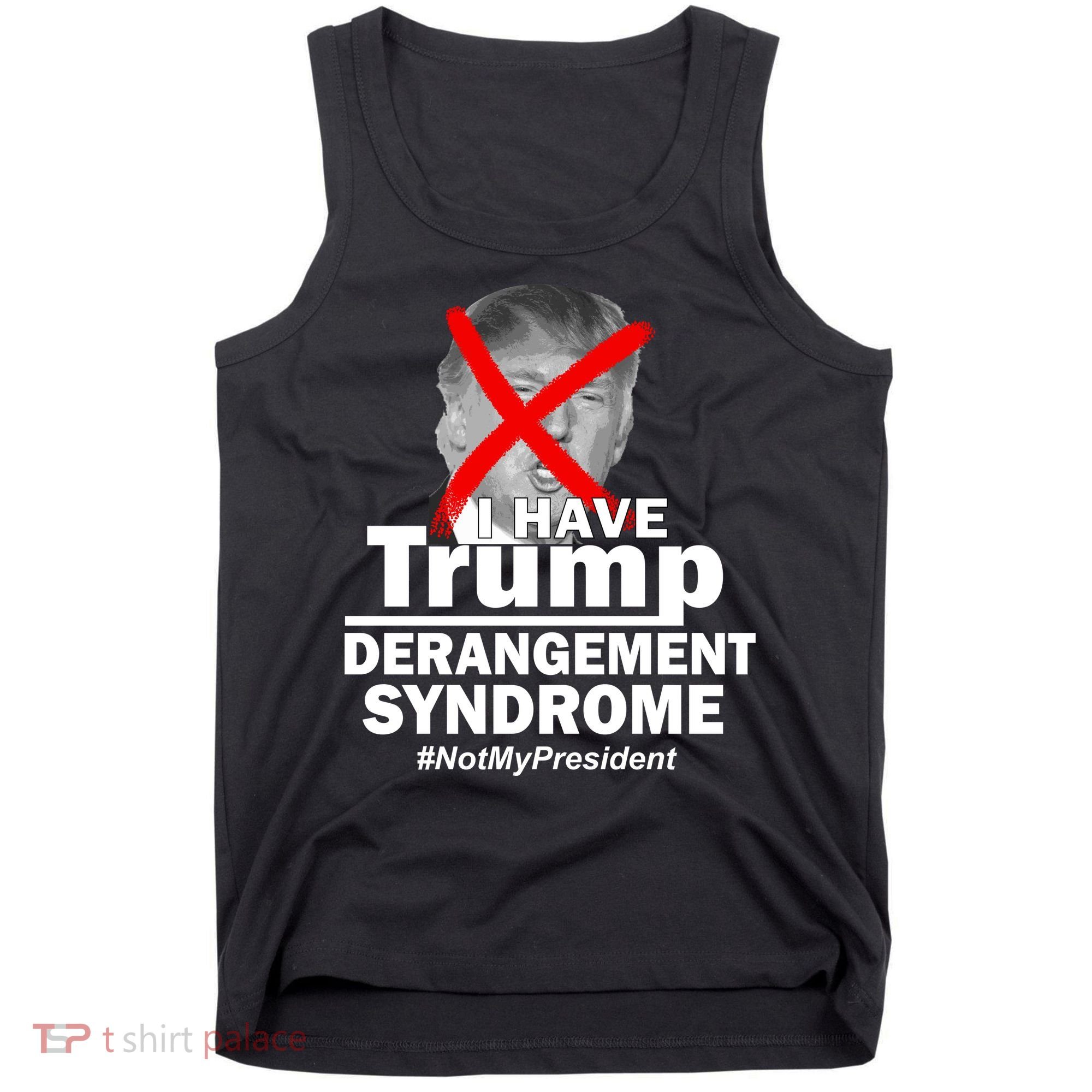I Have Trump Derangement Syndrome #NotMyPresident Tank Top