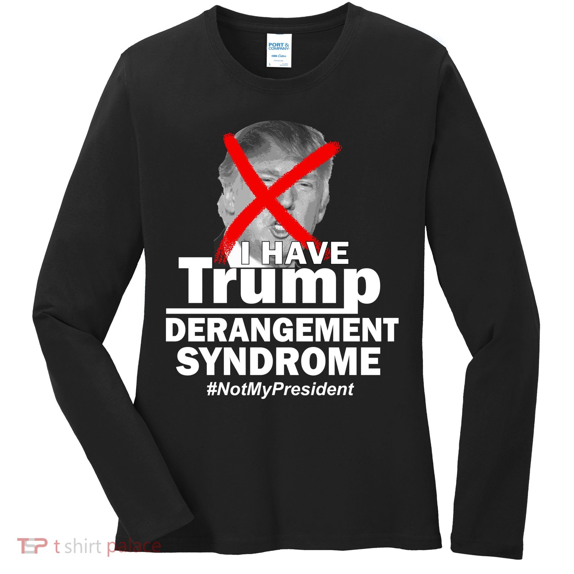I Have Trump Derangement Syndrome #NotMyPresident Women's Long Sleeve Shirt