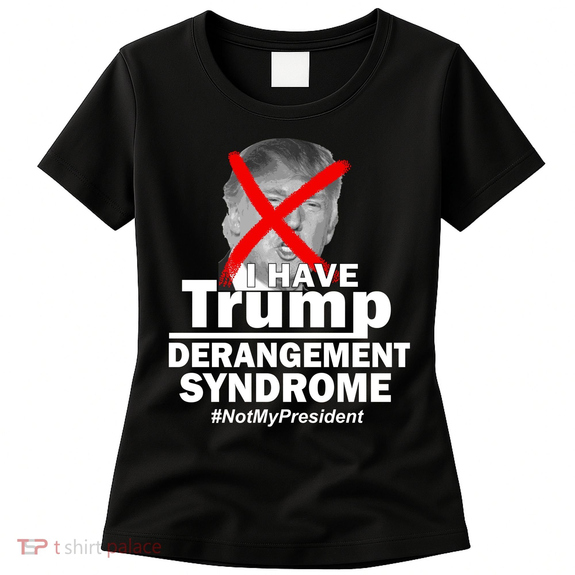 I Have Trump Derangement Syndrome #NotMyPresident Women's T-Shirt