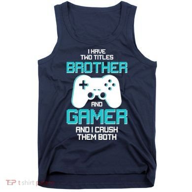 I Have Two Titles Brother Gamer And I Crush Them Both Tank Top