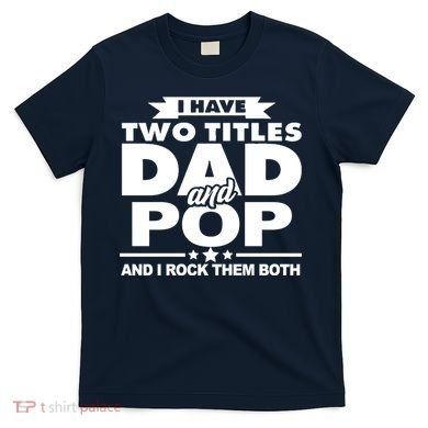 I Have Two Titles Dad And Pop T-Shirt