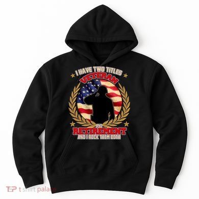 I Have Two Titles Veteran And Retirement Hoodie