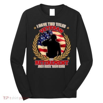 I Have Two Titles Veteran And Retirement Long Sleeve Shirt