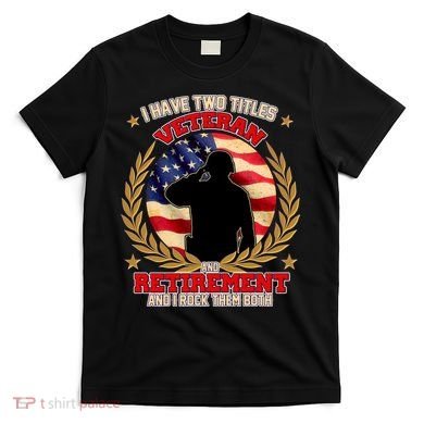 I Have Two Titles Veteran And Retirement T-Shirt