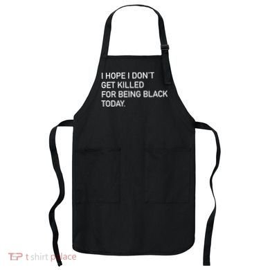 I Hope I don't Get Killed For Being Black Today Apron