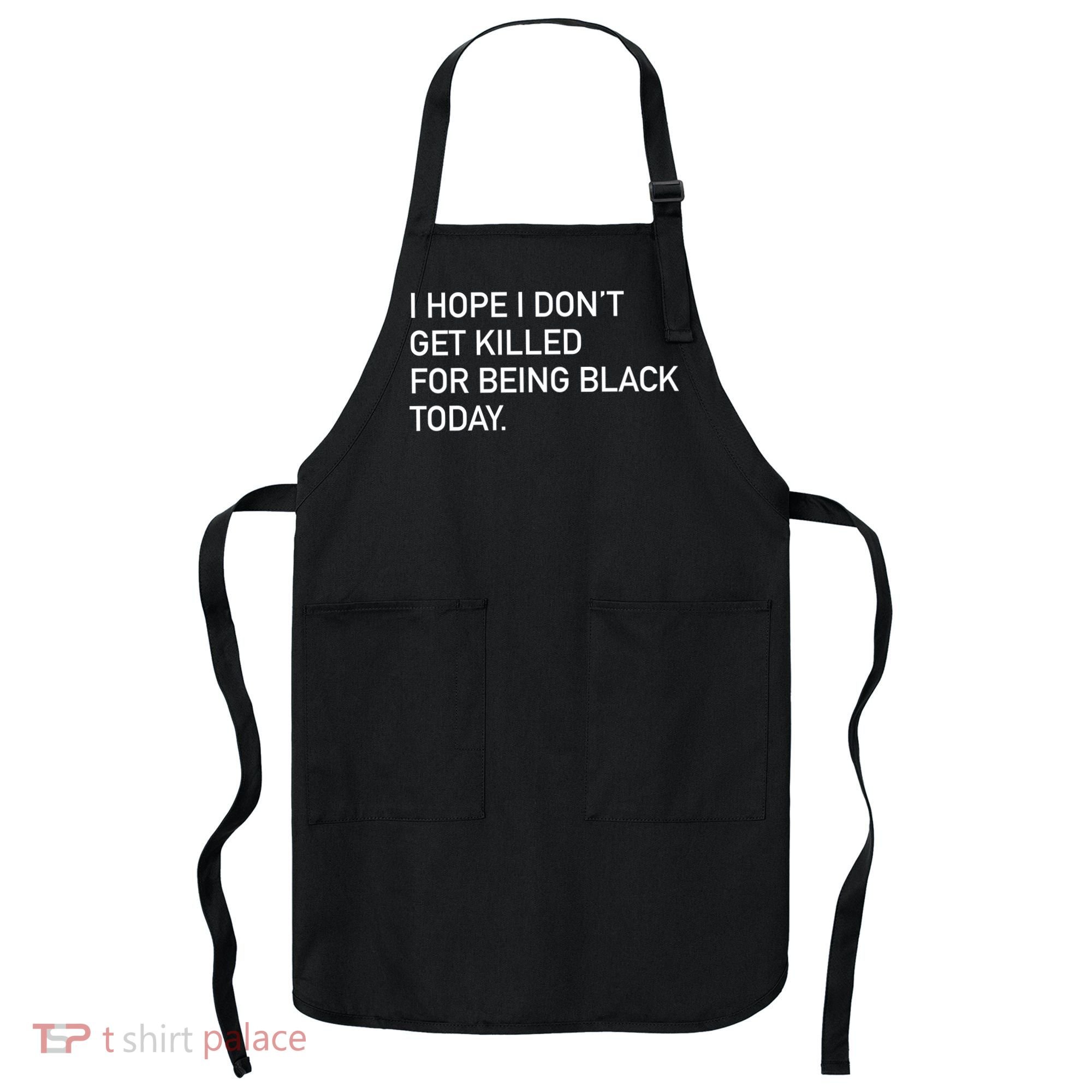 I Hope I don't Get Killed For Being Black Today Apron