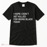 I Hope I don't Get Killed For Being Black Today Tall T-Shirt thumb 0