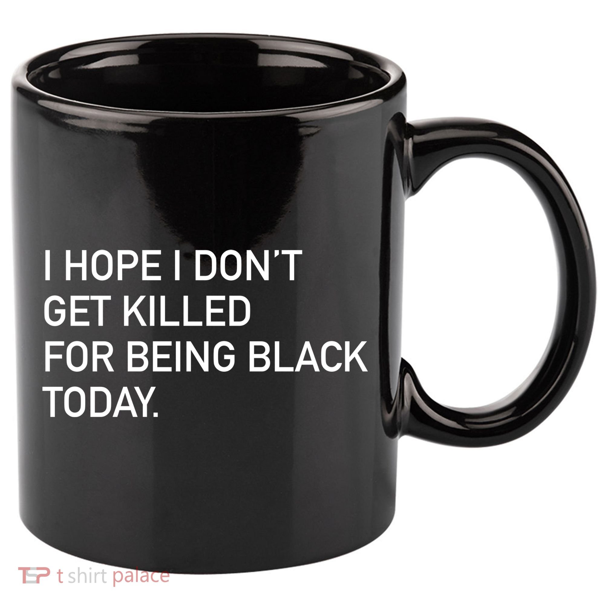 I Hope I don't Get Killed For Being Black Today 11oz C Handle Ceramic Mug