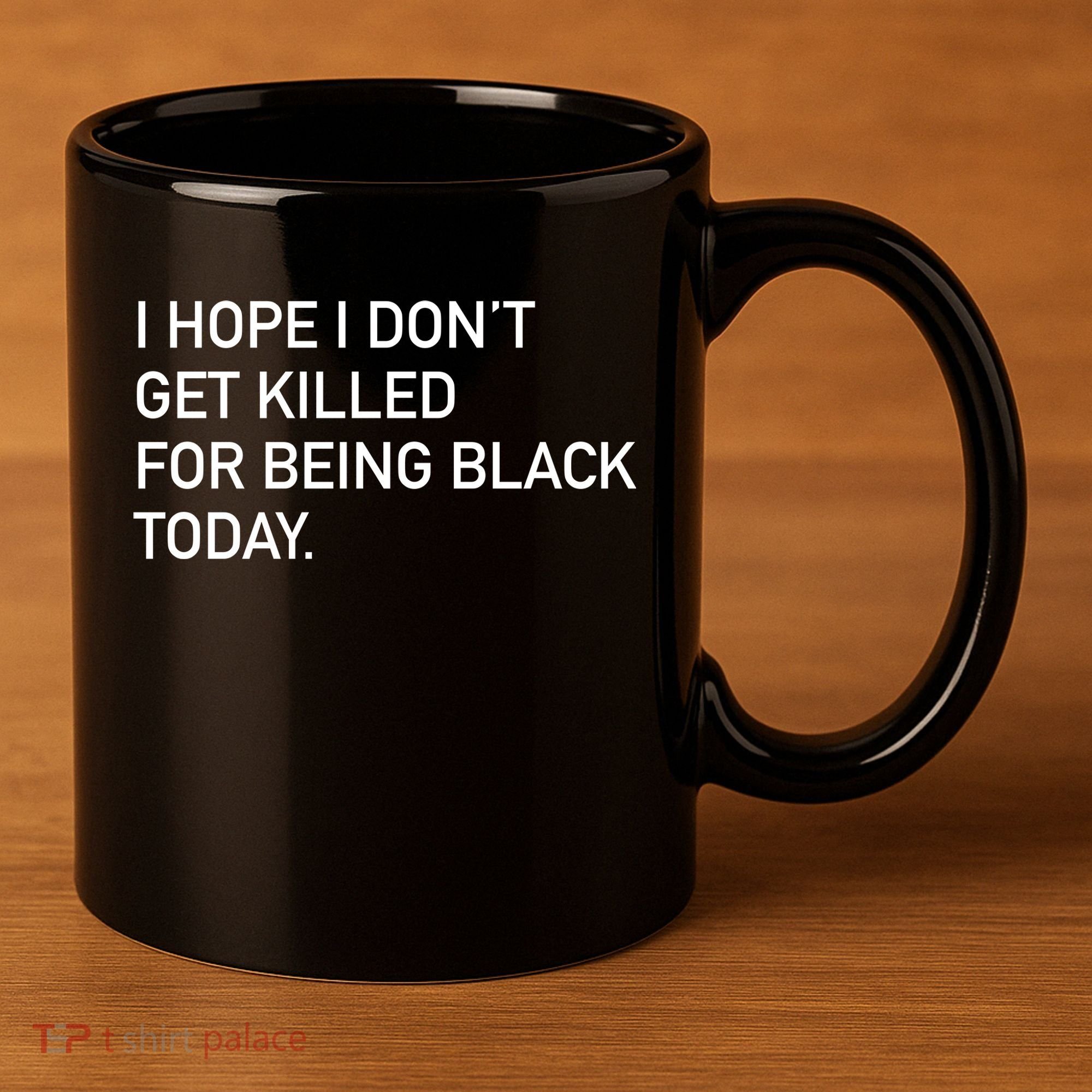 I Hope I don't Get Killed For Being Black Today 11oz C Handle Ceramic Mug