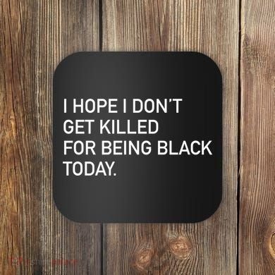 I Hope I don't Get Killed For Being Black Today Coaster