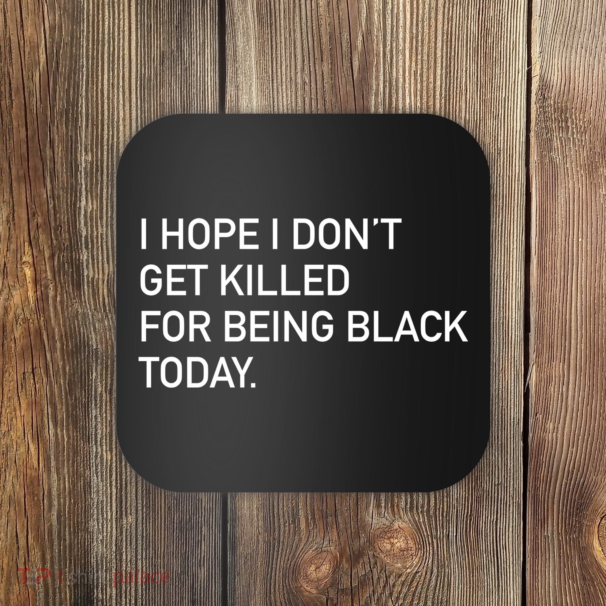 I Hope I don't Get Killed For Being Black Today Coaster